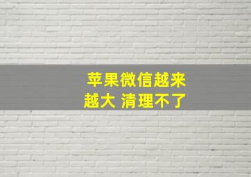 苹果微信越来越大 清理不了